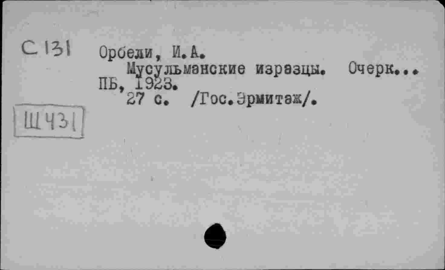 ﻿*31 Орбели, И. к.
Мусульманские изразцы. Очерк..
ПЪ.| ± Э^о*
 27 с* /Гос*Эрмитаж/* um?